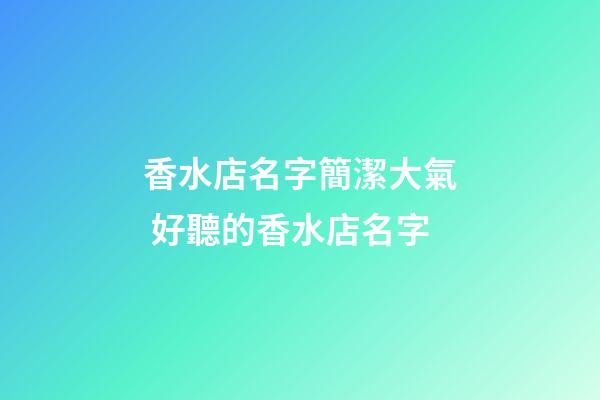 香水店名字簡潔大氣 好聽的香水店名字-第1張-店鋪起名-玄機派